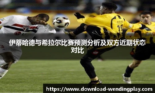 伊蒂哈德与希拉尔比赛预测分析及双方近期状态对比