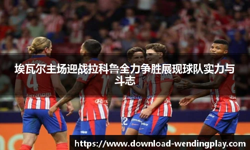 埃瓦尔主场迎战拉科鲁全力争胜展现球队实力与斗志