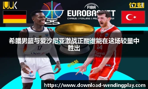 希腊男篮与爱沙尼亚激战正酣谁能在这场较量中胜出